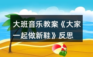 大班音樂(lè)教案《大家一起做新鞋》反思