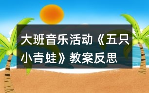 大班音樂活動《五只小青蛙》教案反思