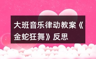 大班音樂(lè)律動(dòng)教案《金蛇狂舞》反思