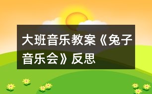 大班音樂(lè)教案《兔子音樂(lè)會(huì)》反思