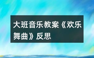 大班音樂(lè)教案《歡樂(lè)舞曲》反思