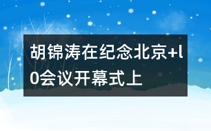 胡錦濤在紀(jì)念“北京+l0”會(huì)議開(kāi)幕式上的講話(huà)