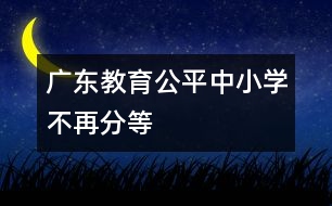 廣東教育公平中小學不再分等