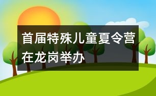 首屆特殊兒童夏令營(yíng)在龍崗舉辦