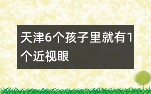 天津6個(gè)孩子里就有1個(gè)近視眼