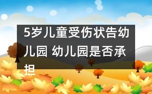 5歲兒童受傷狀告幼兒園 幼兒園是否承擔(dān)賠償責(zé)任