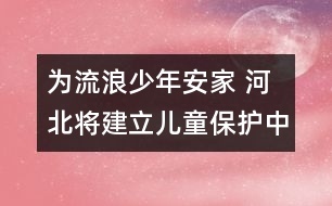 為流浪少年安家 河北將建立兒童保護(hù)中心