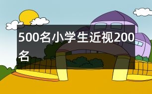 500名小學(xué)生近視200名