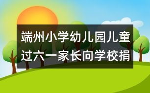 端州小學幼兒園：兒童過六一家長向?qū)W校捐錢