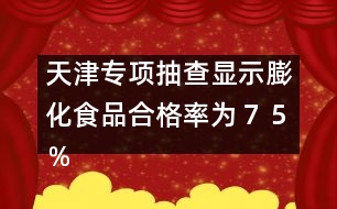 天津?qū)ｍ棾椴轱@示：膨化食品合格率為７５％