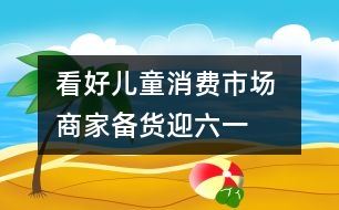 看好兒童消費市場 商家備貨迎六一