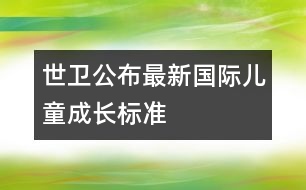 世衛(wèi)公布最新國際兒童成長標(biāo)準(zhǔn)