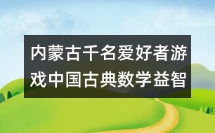 內(nèi)蒙古千名愛好者游戲中國古典數(shù)學(xué)益智玩具