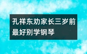 孔祥東勸家長：三歲前最好別學(xué)鋼琴