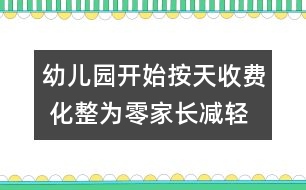 幼兒園開(kāi)始按天收費(fèi) 化整為零家長(zhǎng)減輕負(fù)擔(dān)