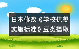 日本修改《學(xué)校供餐實施標準》豆類攝取增多，食鹽納入減少