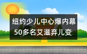 紐約少兒中心爆內幕 50多名艾滋棄兒變成實驗品