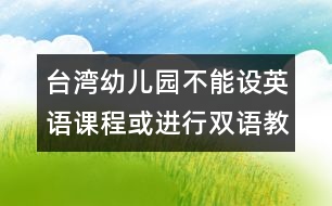 臺灣幼兒園不能設英語課程或進行雙語教學