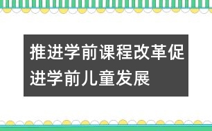 推進學前課程改革促進學前兒童發(fā)展