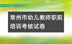 常州市幼兒教師職前培訓(xùn)考核試卷