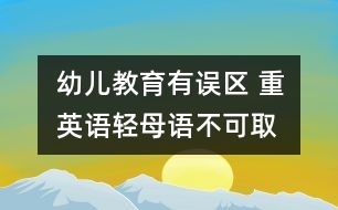 幼兒教育有誤區(qū) 重英語輕母語不可取