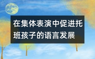 在集體表演中促進(jìn)托班孩子的語(yǔ)言發(fā)展