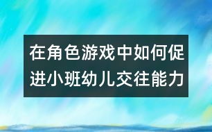 在角色游戲中如何促進小班幼兒交往能力