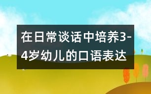 在日常談話中培養(yǎng)3-4歲幼兒的口語表達能力