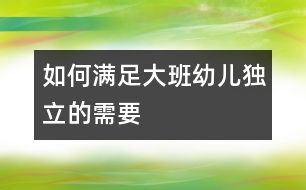 如何滿足大班幼兒獨立的需要