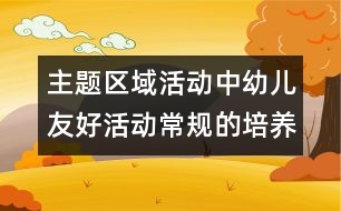 主題區(qū)域活動中幼兒友好活動常規(guī)的培養(yǎng)