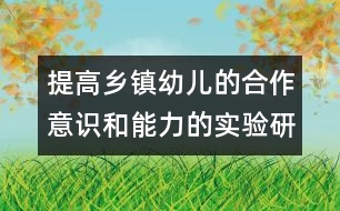 提高鄉(xiāng)鎮(zhèn)幼兒的合作意識(shí)和能力的實(shí)驗(yàn)研究報(bào)告