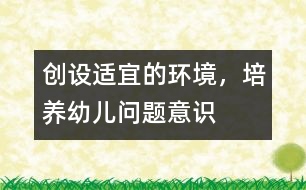 創(chuàng)設(shè)適宜的環(huán)境，培養(yǎng)幼兒問題意識