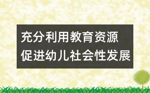 充分利用教育資源  促進(jìn)幼兒社會(huì)性發(fā)展