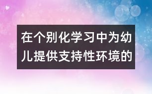 在個(gè)別化學(xué)習(xí)中為幼兒提供支持性環(huán)境的實(shí)踐研究