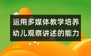 運用多媒體教學(xué)培養(yǎng)幼兒觀察講述的能力