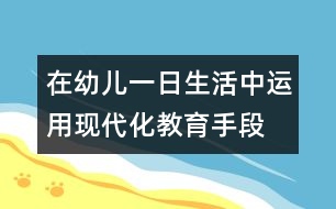 在幼兒一日生活中運(yùn)用現(xiàn)代化教育手段