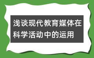 淺談現(xiàn)代教育媒體在科學活動中的運用