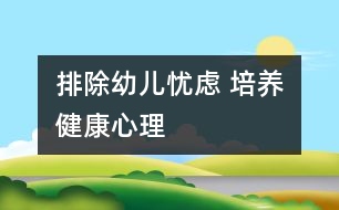 排除幼兒憂慮 培養(yǎng)健康心理