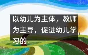 以幼兒為主體，教師為主導，促進幼兒學習的主動性