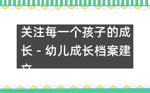 關(guān)注每一個(gè)孩子的成長(zhǎng)－幼兒成長(zhǎng)檔案建立過程中的體會(huì)