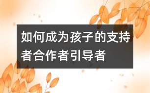 如何成為孩子的支持者、合作者、引導(dǎo)者