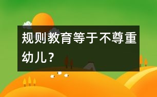 規(guī)則教育等于不尊重幼兒？