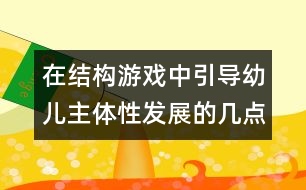 在結(jié)構(gòu)游戲中引導(dǎo)幼兒主體性發(fā)展的幾點(diǎn)策略