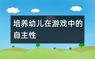 培養(yǎng)幼兒在游戲中的自主性