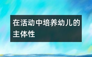 在活動中培養(yǎng)幼兒的主體性