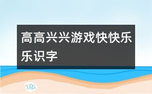 高高興興游戲快快樂樂識(shí)字