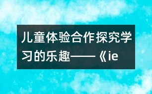 兒童體驗合作探究學(xué)習(xí)的樂趣――《ie üe er》的教學(xué)和拼讀