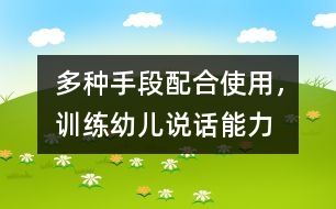 多種手段配合使用，訓(xùn)練幼兒說(shuō)話(huà)能力