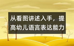 從看圖講述入手，提高幼兒語言表達能力