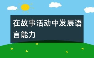 在故事活動中發(fā)展語言能力